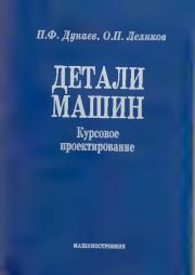 Детали машин. Курсовое проектирование: Учеб, пособие для машиностроит. спец, учреждений среднего профессионального образования. - 5-е издание, дополн.. Петр Федорович Дунаев