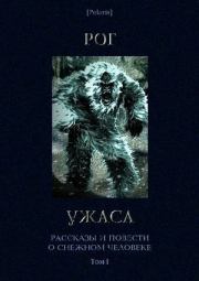 Рог ужаса. Рассказы и повести о снежном человеке. Том I (3-е изд.). 