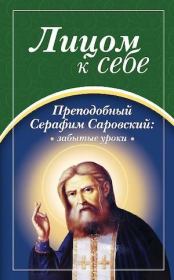Лицом к себе. Преподобный Серафим Саровский: забытые уроки. Игорь Бондарь