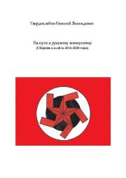 На пути к русскому коммунизму (Сборник статей за 2016-2020 годы). Евгений Леонидович Твердохлебов