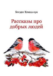 Книга - Рассказы про добрых людей.  Богдан Владимирович Ковальчук  - прочитать полностью в библиотеке КнигаГо