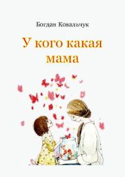 Книга - У кого какая мама.  Богдан Владимирович Ковальчук  - прочитать полностью в библиотеке КнигаГо