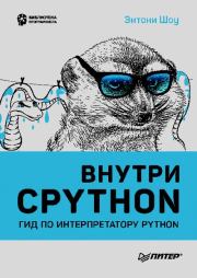 Внутри CPYTHON: гид по интерпретатору Python. Энтони Шоу