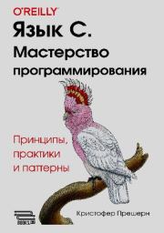 Язык C. Мастерство программирования. Принципы, практики и паттерны. Кристофер Прешерн