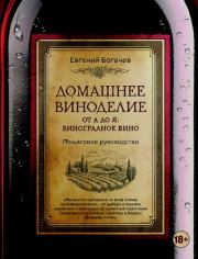 Домашнее виноделие от А до Я: виноградное вино. Пошаговое руководство. Евгений Богачев